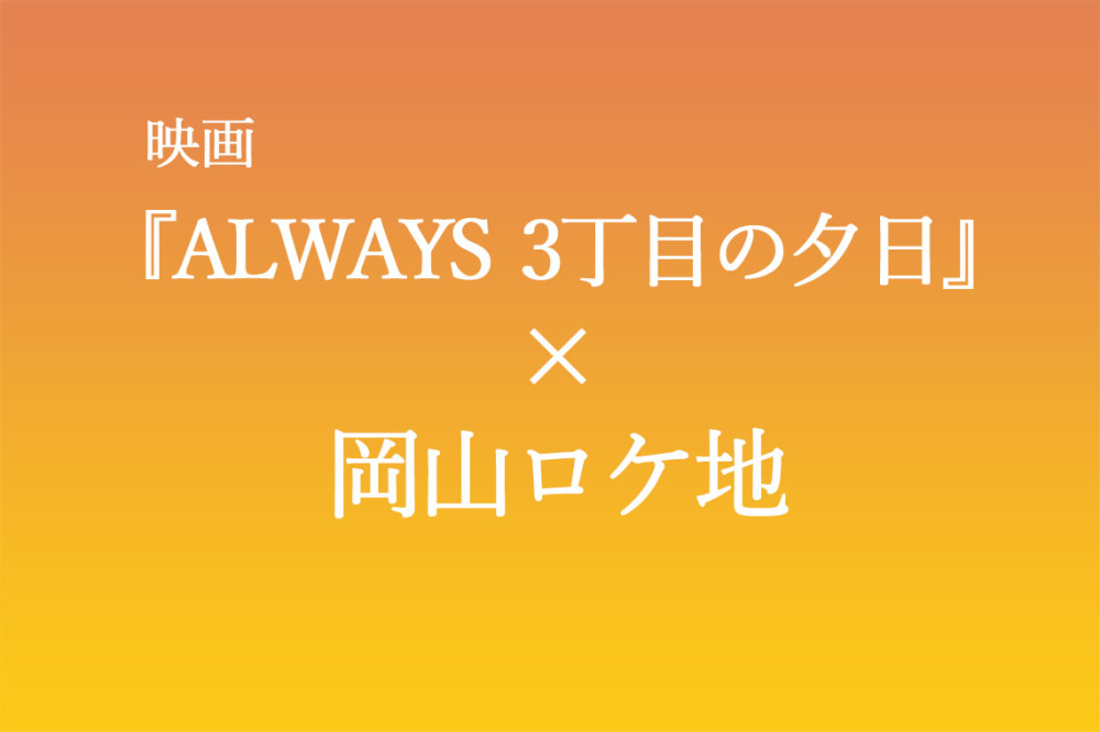 映画『ALWAYS 三丁目の夕日』×岡山ロケ地